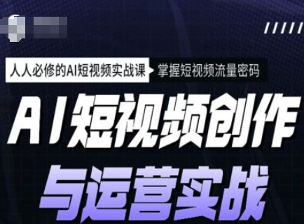 AI短视频创作与运营实战课程，人人必修的AI短视频实战课，掌握短视频流量密码-向阳花网-资源网-最新项目分享网站