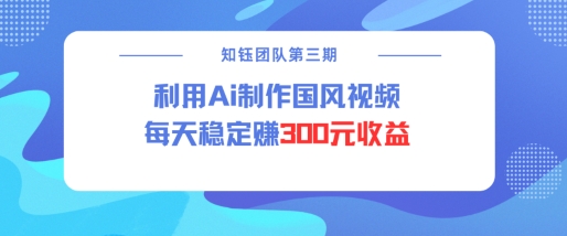 视频号ai国风视频创作者分成计划每天稳定300元收益-向阳花网-资源网-最新项目分享网站