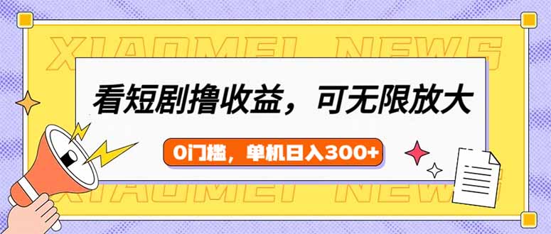 看短剧领收益，可矩阵无限放大，单机日收益300+，新手小白轻松上手-向阳花网-资源网-最新项目分享网站