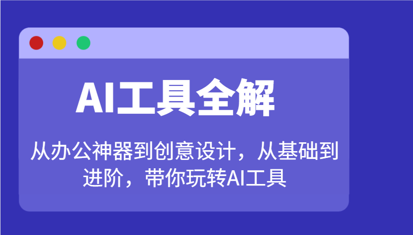 AI工具全解：从办公神器到创意设计，从基础到进阶，带你玩转AI工具-向阳花网-资源网-最新项目分享网站