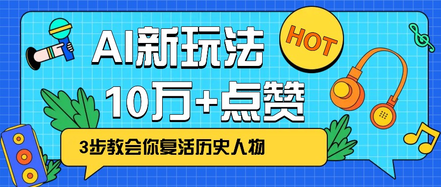 利用AI让历史 “活” 起来，3步教会你复活历史人物，轻松10万+点赞！-向阳花网-资源网-最新项目分享网站