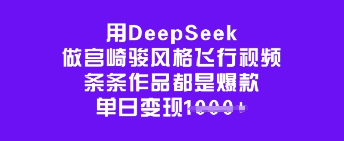 用DeepSeek做宫崎骏风格飞行视频，条条作品都是爆款，单日变现多张-向阳花网-资源网-最新项目分享网站