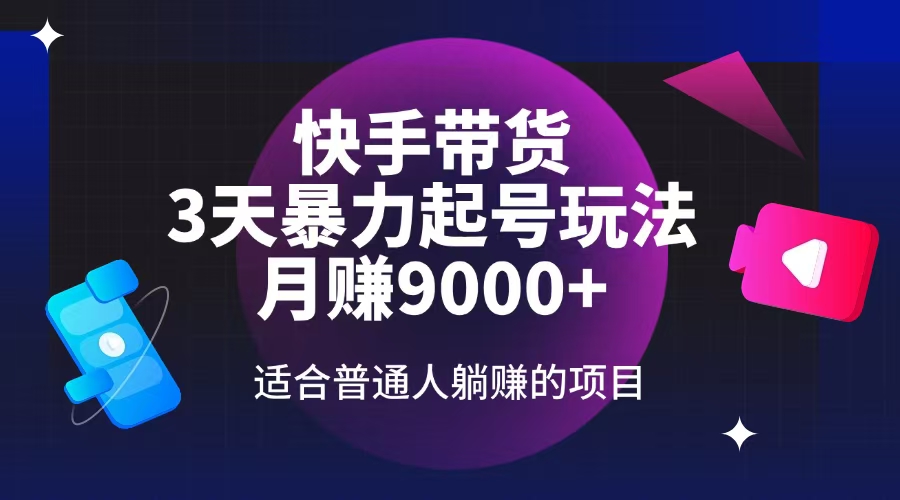 快手带货，3天起号暴力玩法，月赚9000+，适合普通人躺赚的项目-向阳花网-资源网-最新项目分享网站