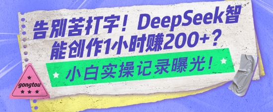 告别苦打字！DeepSeek智能创作1小时入2张？小白实操记录曝光-向阳花网-资源网-最新项目分享网站