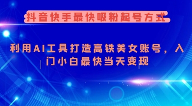 抖音快手最快吸粉起号方式，利用AI工具打造美女账号，入门小白最快当天变现-向阳花网-资源网-最新项目分享网站