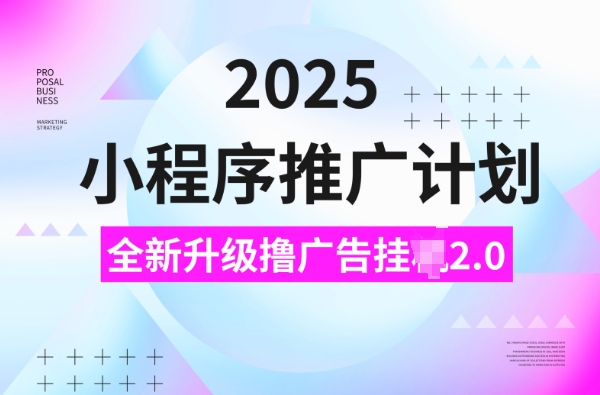 2025小程序推广计划，撸广告挂JI3.0玩法，日均5张【揭秘】-向阳花网-资源网-最新项目分享网站