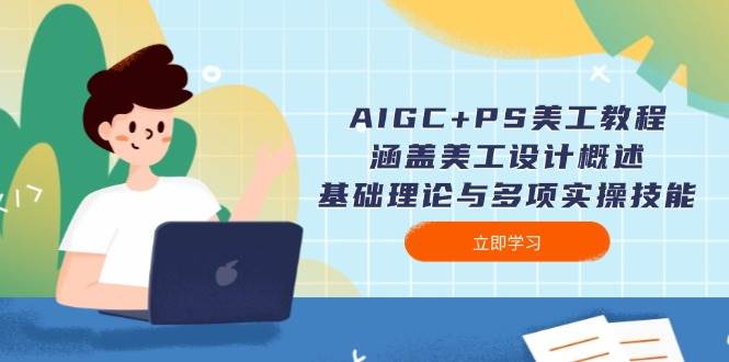 AIGC+PS美工教程：涵盖美工设计概述、基础理论与多项实操技能-向阳花网-资源网-最新项目分享网站