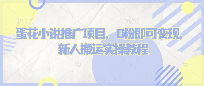 蛋花小说推文项目，0粉即可变现，新人搬运实操教程-向阳花网-资源网-最新项目分享网站