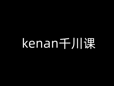 kenan千川课-kenan抖音电商巨量千川教程-向阳花网-资源网-最新项目分享网站