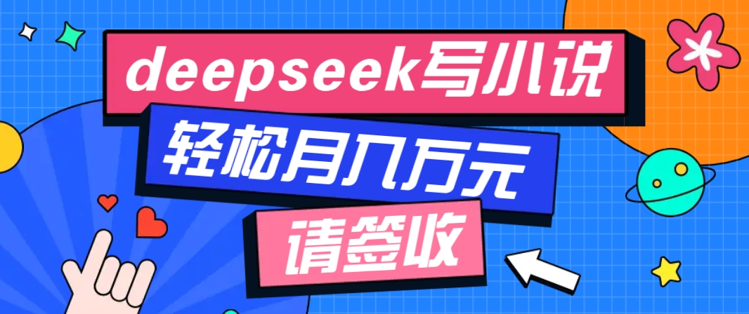 利用Deepseek写小说，零门槛AI小说创作全攻略，新手也能轻松学会提升收入-向阳花网-资源网-最新项目分享网站