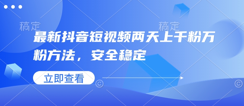 最新抖音短视频两天上千粉万粉方法，安全稳定-向阳花网-资源网-最新项目分享网站