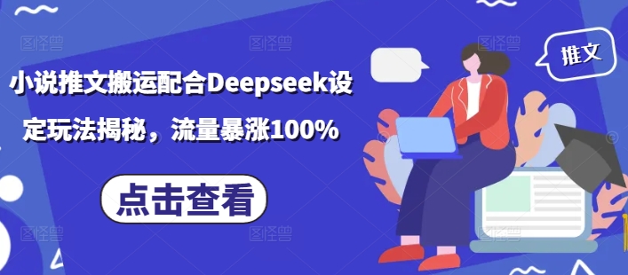 小说推文搬运配合Deepseek设定玩法揭秘，流量暴涨100%-向阳花网-资源网-最新项目分享网站