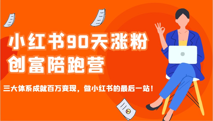 小红书90天涨粉创富陪跑营，三大体系成就百万变现，做小红书的最后一站！-向阳花网-资源网-最新项目分享网站