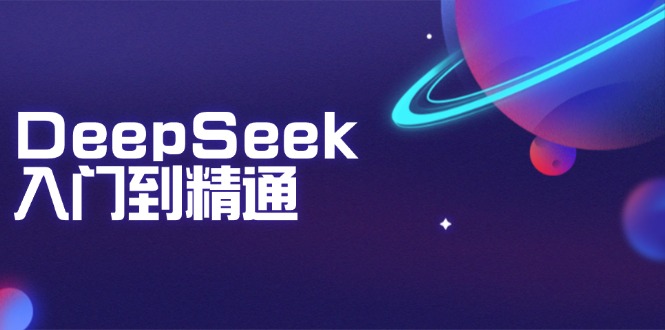 DeepSeek入门到精通：掌握文本生成、知识推理与编程辅助，提升AI应用能力-向阳花网-资源网-最新项目分享网站