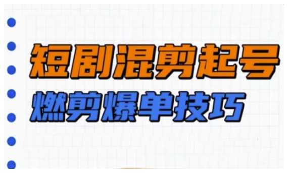 短剧实操教学，短剧混剪起号燃剪爆单技巧-向阳花网-资源网-最新项目分享网站