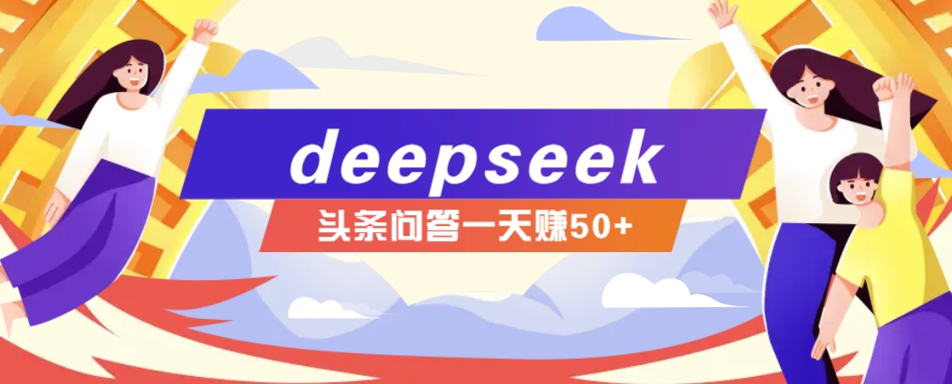 利用deepseek操作今日头条问答图文玩法，新手也能轻松上手，日收益50+-向阳花网-资源网-最新项目分享网站