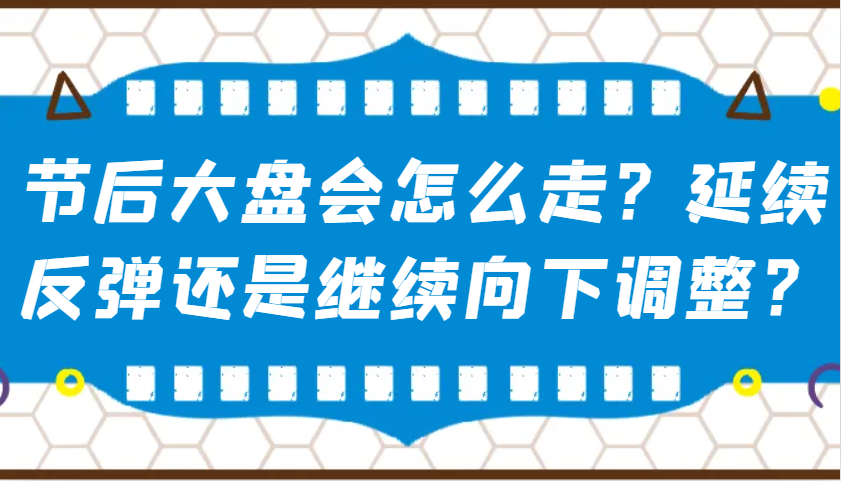 某公众号付费文章：节后大盘会怎么走？延续反弹还是继续向下调整？-向阳花网-资源网-最新项目分享网站