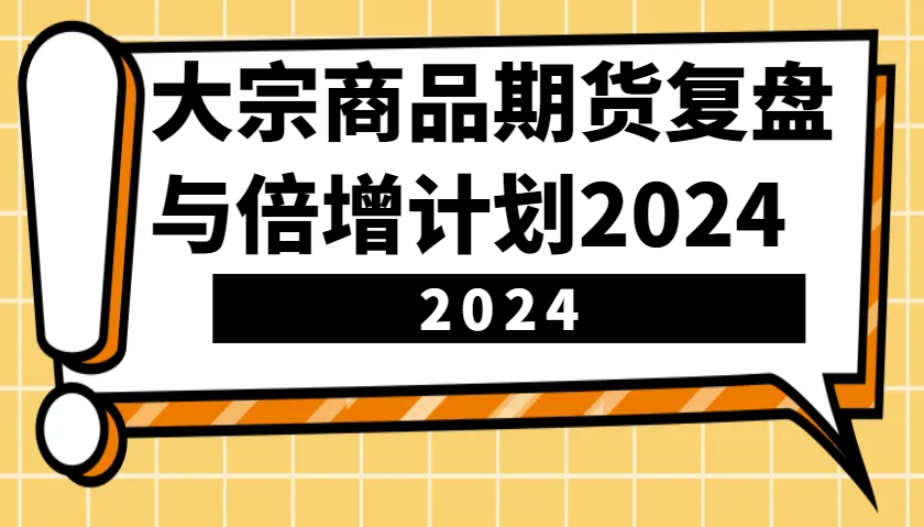 大宗商品期货复盘与倍增计划：识别市场趋势、优化交易策略，提升盈利能力！(更新)-向阳花网-资源网-最新项目分享网站