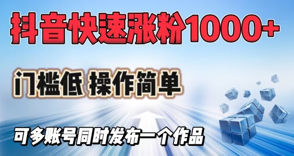 抖音快速涨1000+粉，门槛低操作简单，可多账号同时发布一个作品-向阳花网-资源网-最新项目分享网站