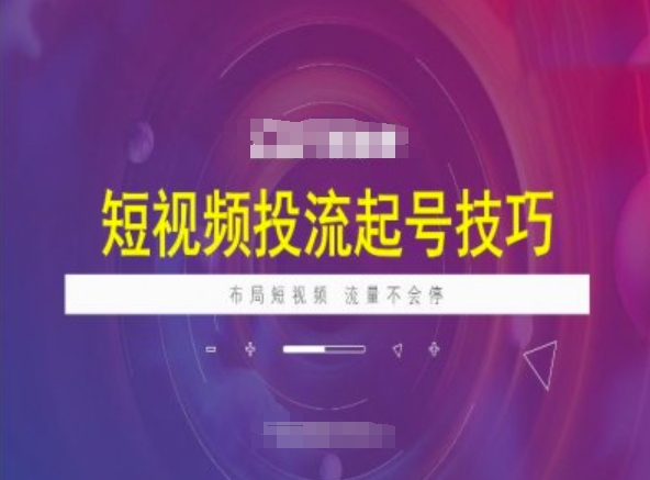 短视频投流起号技巧，短视频抖加技巧，布局短视频，流量不会停-向阳花网-资源网-最新项目分享网站