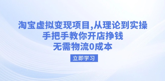 淘宝虚拟变现项目，从理论到实操，手把手教你开店挣钱，无需物流0成本-向阳花网-资源网-最新项目分享网站