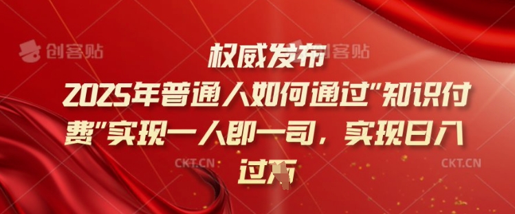 2025年普通人如何通过知识付费实现一人即一司，实现日入过千【揭秘】-向阳花网-资源网-最新项目分享网站