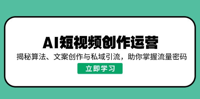 AI短视频创作运营，揭秘算法、文案创作与私域引流，助你掌握流量密码-向阳花网-资源网-最新项目分享网站