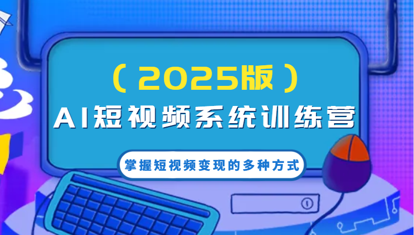 AI短视频系统训练营(2025版)掌握短视频变现的多种方式，结合AI技术提升创作效率！-向阳花网-资源网-最新项目分享网站