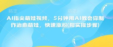 AI指尖萌娃视频，5分钟用AI教会你制作治愈萌娃，快速涨粉(附实操步骤)-向阳花网-资源网-最新项目分享网站