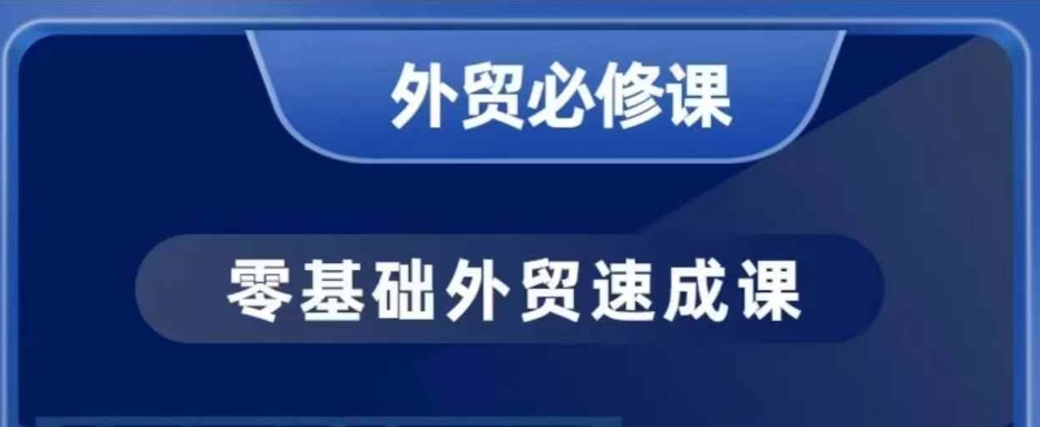 零基础外贸必修课，开发客户商务谈单实战，40节课手把手教-向阳花网-资源网-最新项目分享网站