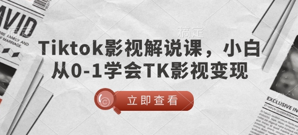 TikTok影视解说课，小白从0-1学会TK影视变现-向阳花网-资源网-最新项目分享网站