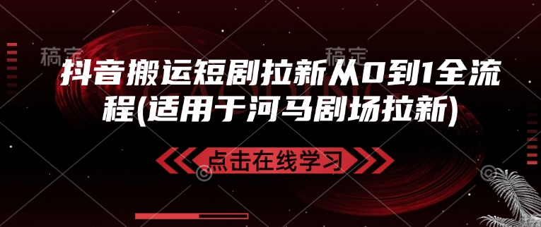 抖音搬运短剧拉新从0到1全流程(适用于河马剧场拉新)-向阳花网-资源网-最新项目分享网站