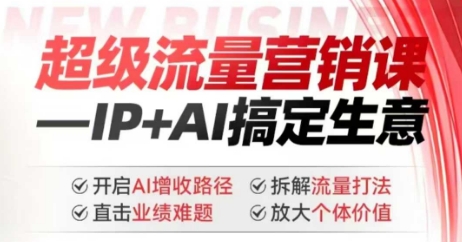 2025年超级流量营销课，IP+AI搞定生意，开启AI增收路径 直击业绩难题 拆解流量打法 放大个体价值-向阳花网-资源网-最新项目分享网站