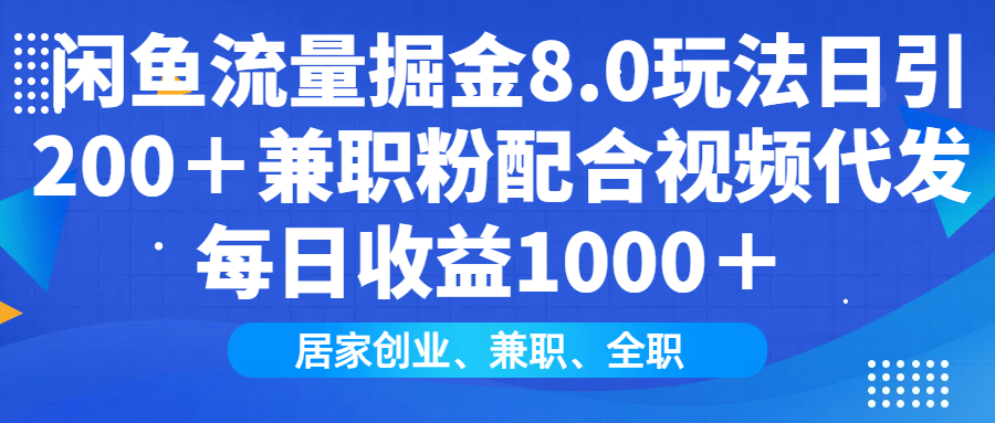 闲鱼流量掘金8.0玩法日引200＋兼职粉配合视频代发日入1000＋收益适合互…-向阳花网-资源网-最新项目分享网站