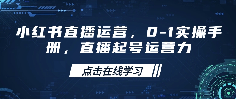 小红书直播运营，0-1实操手册，直播起号运营力-向阳花网-资源网-最新项目分享网站