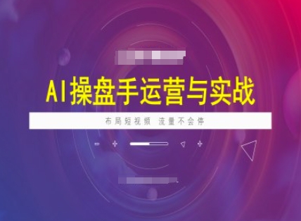 AI操盘手运营实战课程，布局短祝频，流量不会停-向阳花网-资源网-最新项目分享网站