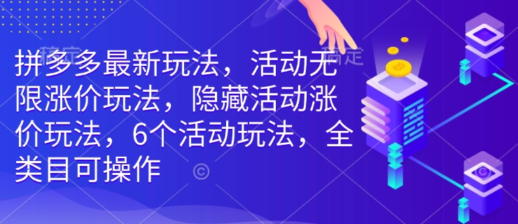 拼多多最新玩法，活动无限涨价玩法，隐藏活动涨价玩法，6个活动玩法，全类目可操作-向阳花网-资源网-最新项目分享网站