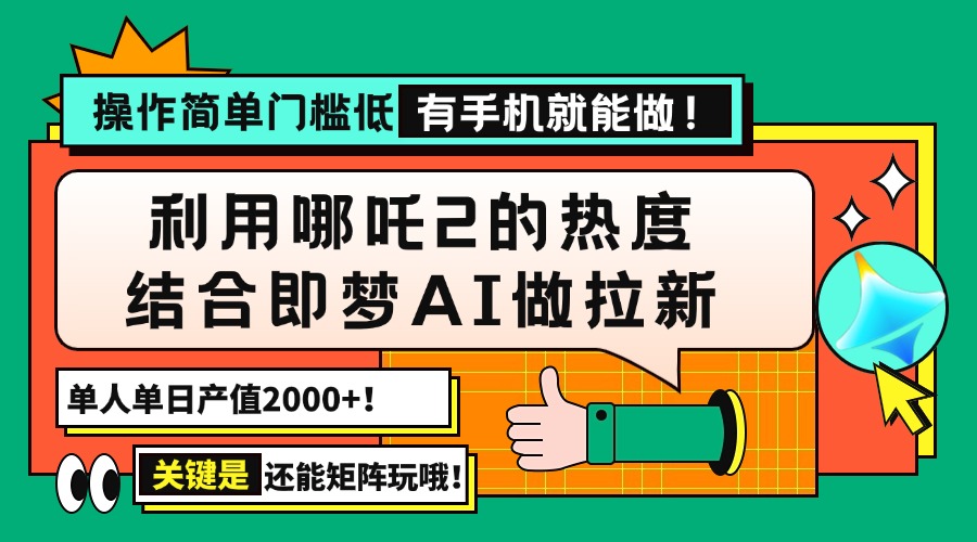 用哪吒2热度结合即梦AI做拉新，单日产值2000+，操作简单门槛低，有手机…-向阳花网-资源网-最新项目分享网站