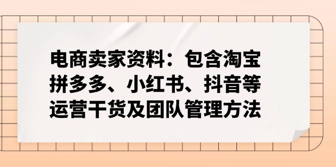 电商卖家资料：包含淘宝、拼多多、小红书、抖音等运营干货及团队管理方法-向阳花网-资源网-最新项目分享网站