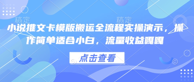 小说推文卡模版搬运全流程实操演示，操作简单适合小白，流量收益嘎嘎-向阳花网-资源网-最新项目分享网站