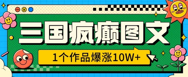 三国疯癫图文，1个作品爆涨10W+，3分钟教会你，趁着风口无脑冲(附详细教学)-向阳花网-资源网-最新项目分享网站