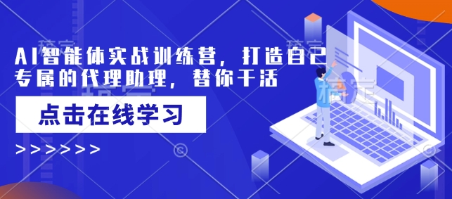 AI智能体实战训练营，打造自己专属的代理助理，替你干活-向阳花网-资源网-最新项目分享网站