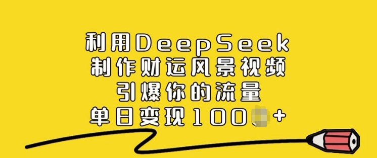 利用DeepSeek制作财运风景视频，引爆你的流量，单日变现多张-向阳花网-资源网-最新项目分享网站