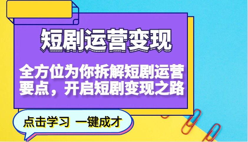 短剧运营变现，全方位为你拆解短剧运营要点，开启短剧变现之路-向阳花网-资源网-最新项目分享网站