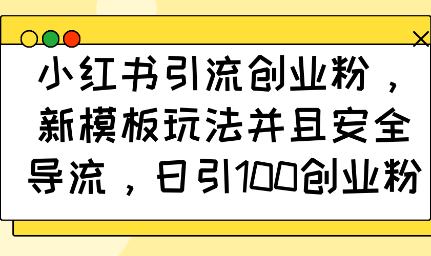 小红书引流创业粉，新模板玩法并且安全导流，日引100创业粉-向阳花网-资源网-最新项目分享网站