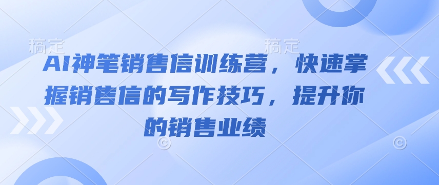 AI神笔销售信训练营，快速掌握销售信的写作技巧，提升你的销售业绩-向阳花网-资源网-最新项目分享网站