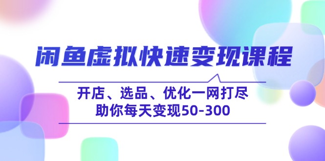 闲鱼虚拟快速变现课程，开店、选品、优化一网打尽，助你每天变现50-300-向阳花网-资源网-最新项目分享网站