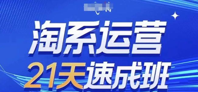 淘系运营21天速成班(更新25年2月)，0基础轻松搞定淘系运营，不做假把式-向阳花网-资源网-最新项目分享网站