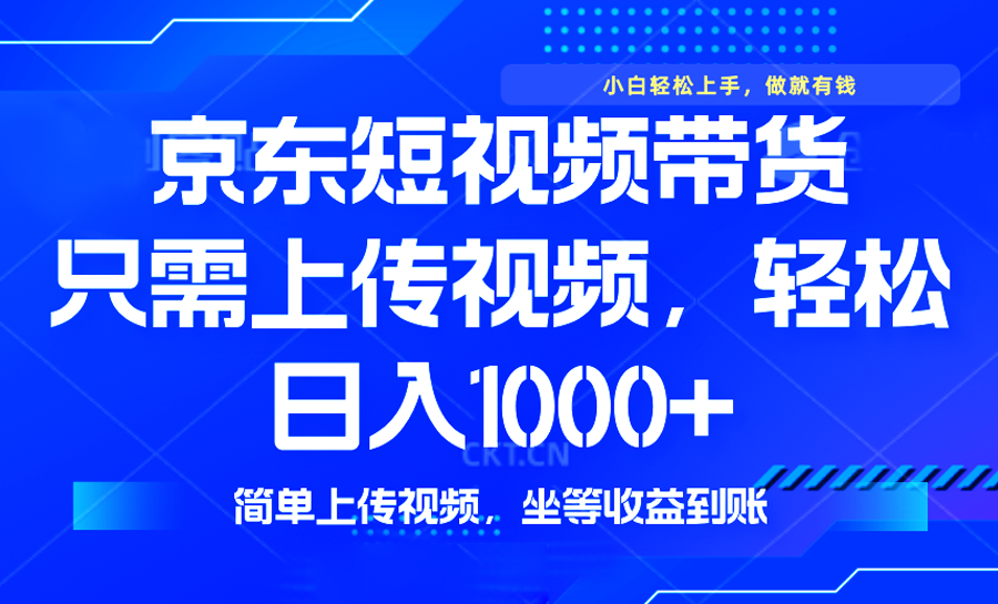 最新风口，京东短视频带货，只需上传视频，轻松日入1000+，无需剪辑，…-向阳花网-资源网-最新项目分享网站