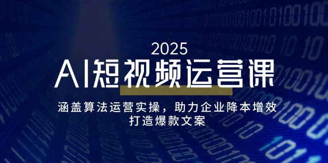 AI短视频运营课，涵盖算法运营实操，助力企业降本增效，打造爆款文案-向阳花网-资源网-最新项目分享网站